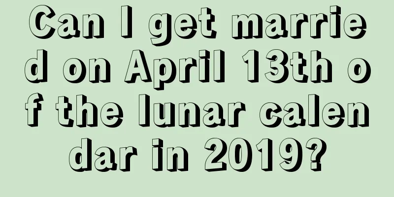 Can I get married on April 13th of the lunar calendar in 2019?