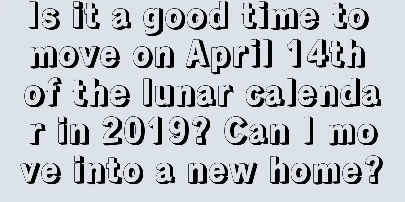 Is it a good time to move on April 14th of the lunar calendar in 2019? Can I move into a new home?