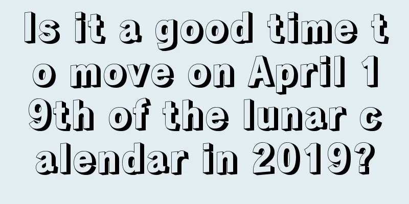Is it a good time to move on April 19th of the lunar calendar in 2019?