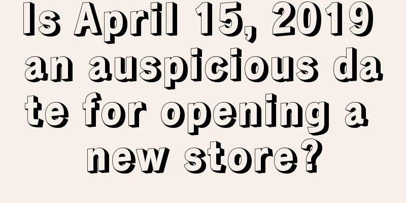 Is April 15, 2019 an auspicious date for opening a new store?