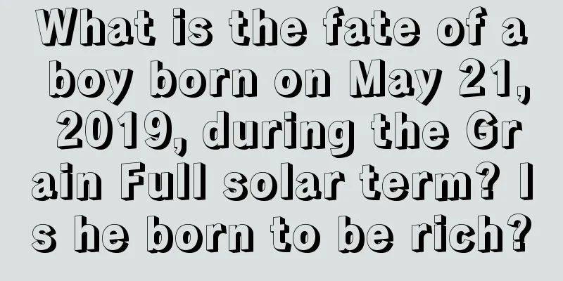 What is the fate of a boy born on May 21, 2019, during the Grain Full solar term? Is he born to be rich?