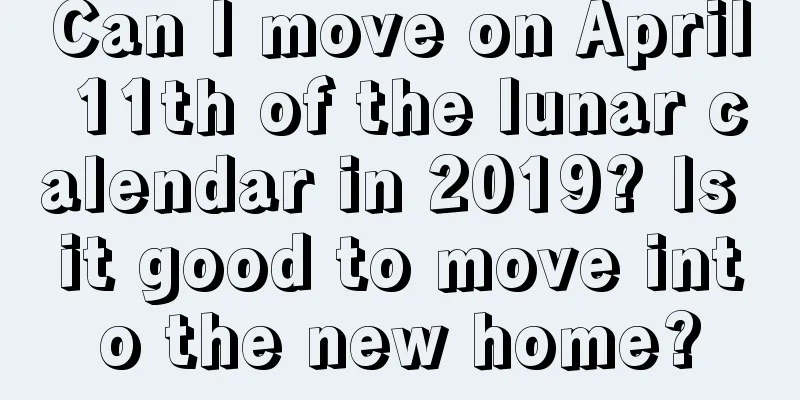 Can I move on April 11th of the lunar calendar in 2019? Is it good to move into the new home?