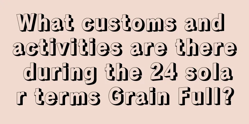 What customs and activities are there during the 24 solar terms Grain Full?
