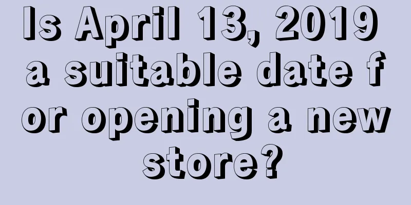 Is April 13, 2019 a suitable date for opening a new store?