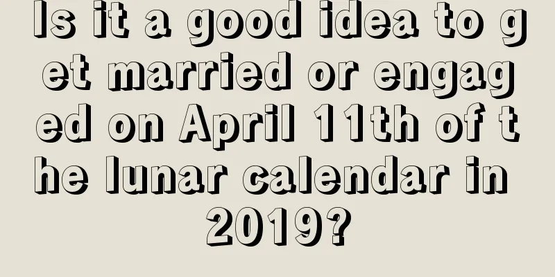 Is it a good idea to get married or engaged on April 11th of the lunar calendar in 2019?