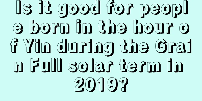 Is it good for people born in the hour of Yin during the Grain Full solar term in 2019?