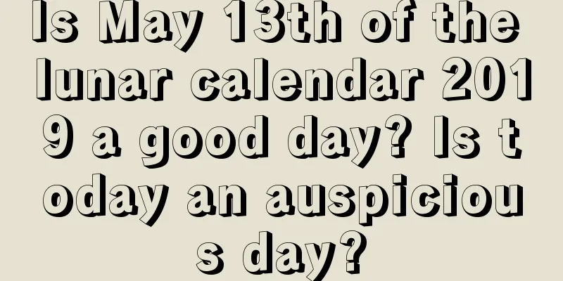 Is May 13th of the lunar calendar 2019 a good day? Is today an auspicious day?
