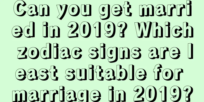 Can you get married in 2019? Which zodiac signs are least suitable for marriage in 2019?