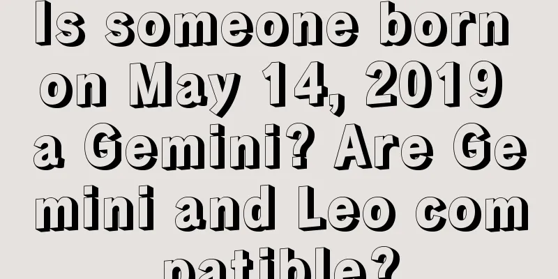 Is someone born on May 14, 2019 a Gemini? Are Gemini and Leo compatible?