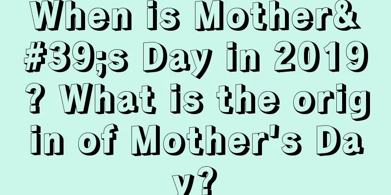 When is Mother's Day in 2019? What is the origin of Mother's Day?