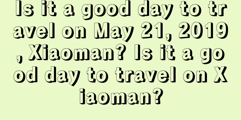 Is it a good day to travel on May 21, 2019, Xiaoman? Is it a good day to travel on Xiaoman?