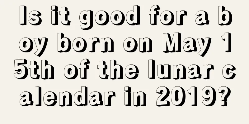 Is it good for a boy born on May 15th of the lunar calendar in 2019?