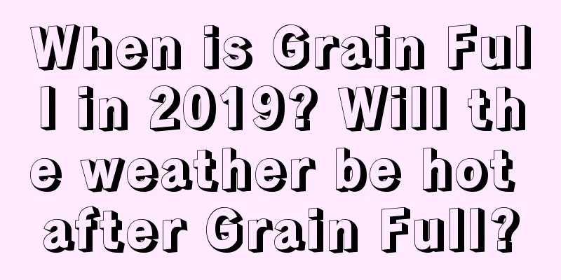 When is Grain Full in 2019? Will the weather be hot after Grain Full?
