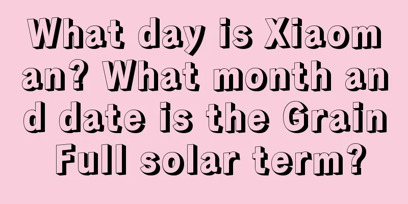 What day is Xiaoman? What month and date is the Grain Full solar term?
