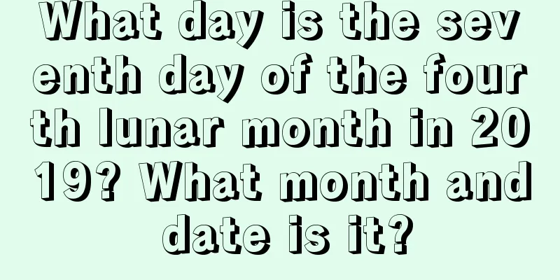 What day is the seventh day of the fourth lunar month in 2019? What month and date is it?