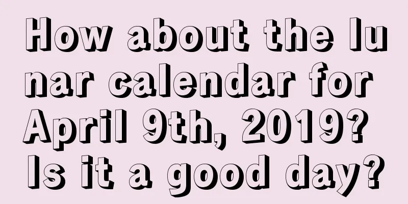 How about the lunar calendar for April 9th, 2019? Is it a good day?