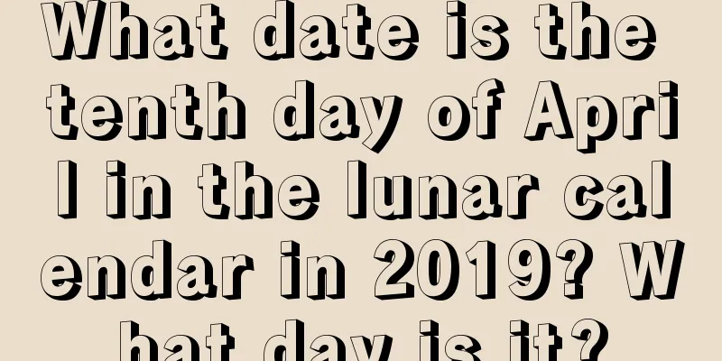What date is the tenth day of April in the lunar calendar in 2019? What day is it?