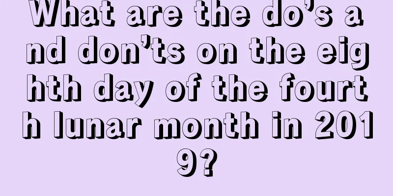 What are the do’s and don’ts on the eighth day of the fourth lunar month in 2019?