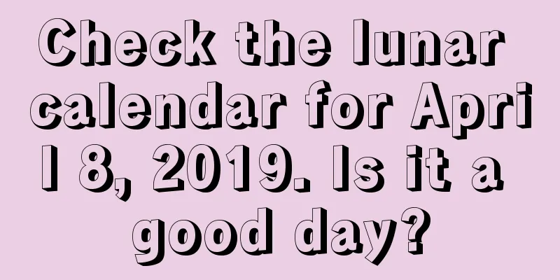 Check the lunar calendar for April 8, 2019. Is it a good day?