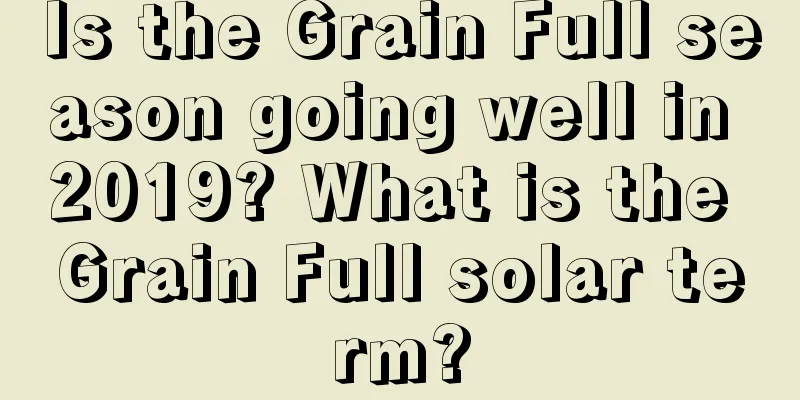 Is the Grain Full season going well in 2019? What is the Grain Full solar term?