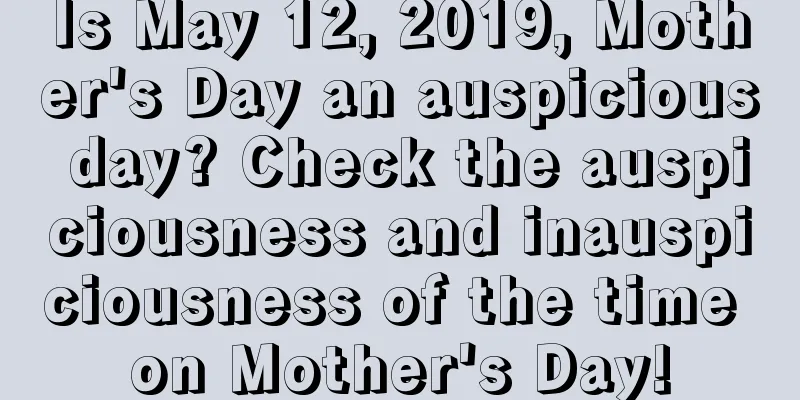 Is May 12, 2019, Mother's Day an auspicious day? Check the auspiciousness and inauspiciousness of the time on Mother's Day!