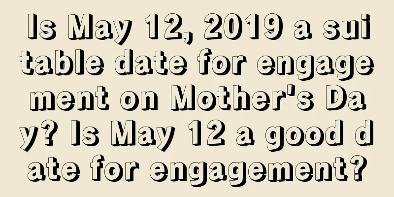 Is May 12, 2019 a suitable date for engagement on Mother's Day? Is May 12 a good date for engagement?
