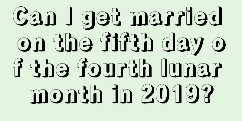 Can I get married on the fifth day of the fourth lunar month in 2019?