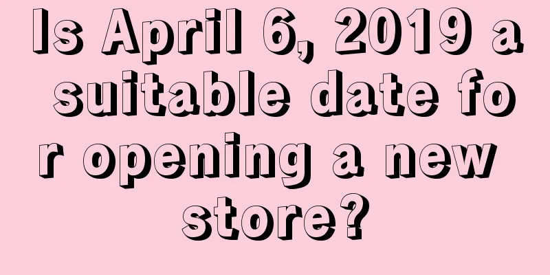 Is April 6, 2019 a suitable date for opening a new store?