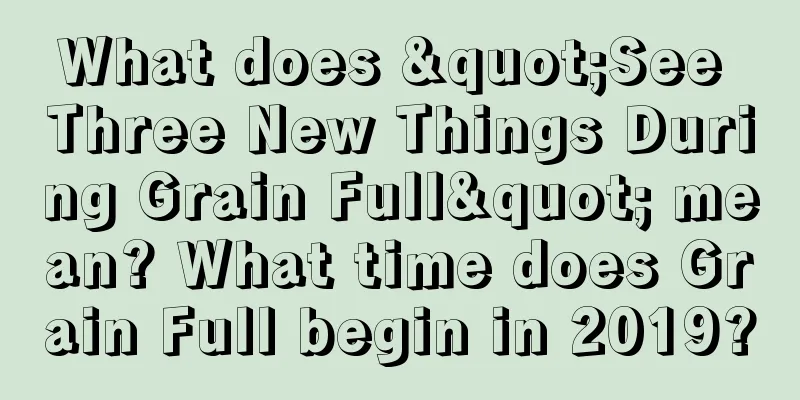 What does "See Three New Things During Grain Full" mean? What time does Grain Full begin in 2019?