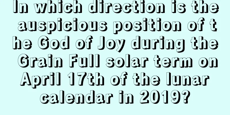 In which direction is the auspicious position of the God of Joy during the Grain Full solar term on April 17th of the lunar calendar in 2019?