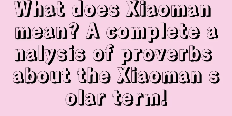 What does Xiaoman mean? A complete analysis of proverbs about the Xiaoman solar term!