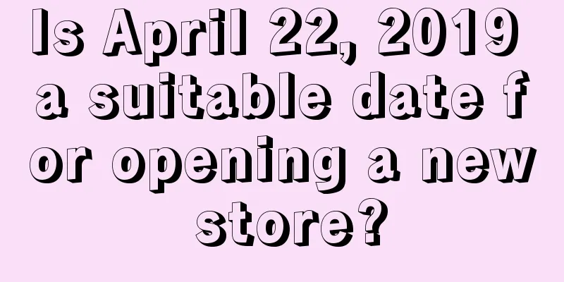 Is April 22, 2019 a suitable date for opening a new store?