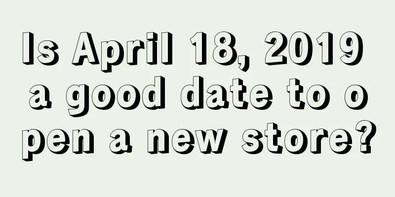 Is April 18, 2019 a good date to open a new store?