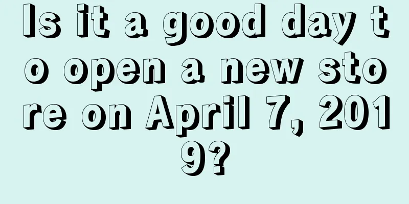 Is it a good day to open a new store on April 7, 2019?