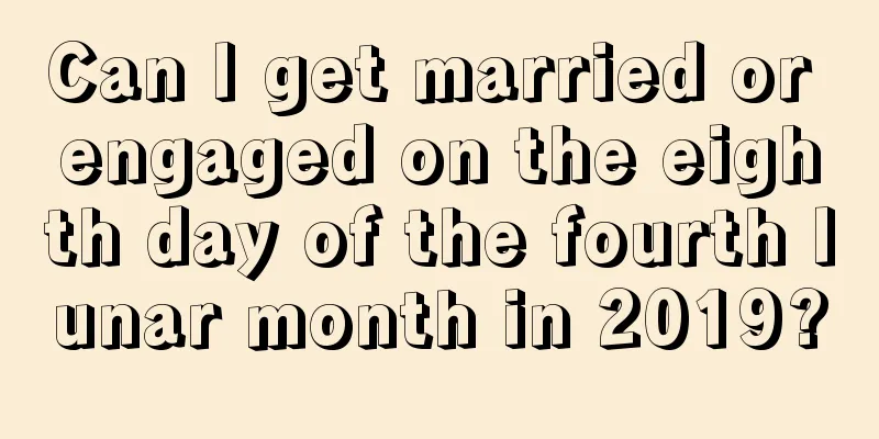 Can I get married or engaged on the eighth day of the fourth lunar month in 2019?