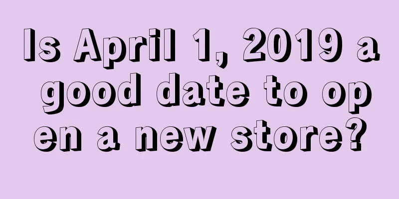 Is April 1, 2019 a good date to open a new store?