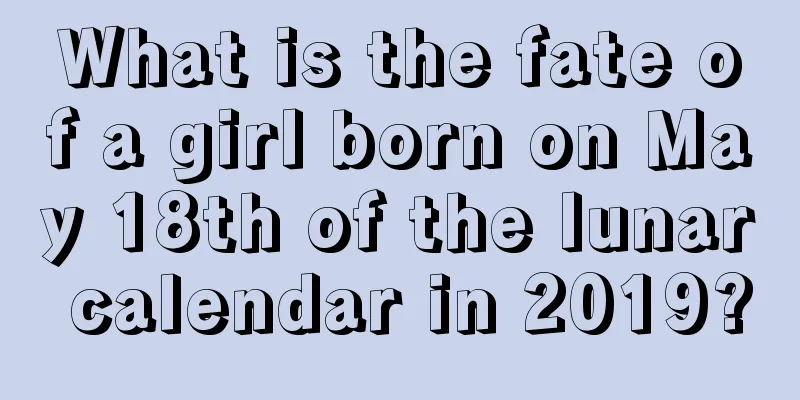What is the fate of a girl born on May 18th of the lunar calendar in 2019?