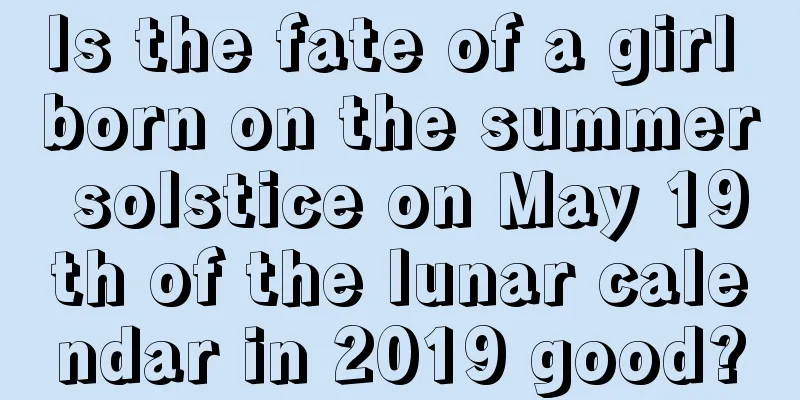 Is the fate of a girl born on the summer solstice on May 19th of the lunar calendar in 2019 good?