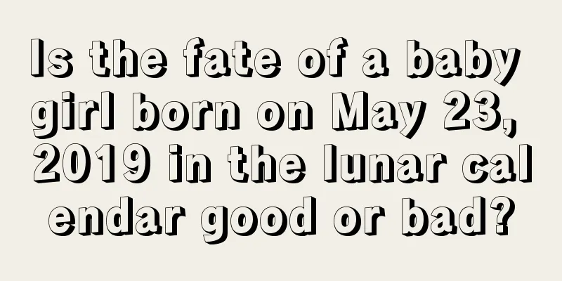 Is the fate of a baby girl born on May 23, 2019 in the lunar calendar good or bad?