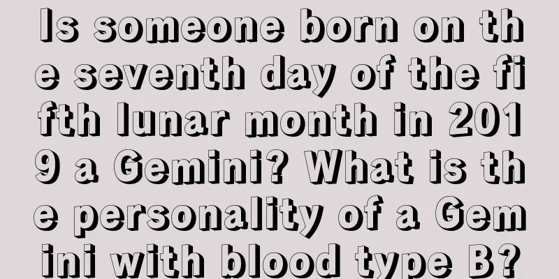 Is someone born on the seventh day of the fifth lunar month in 2019 a Gemini? What is the personality of a Gemini with blood type B?
