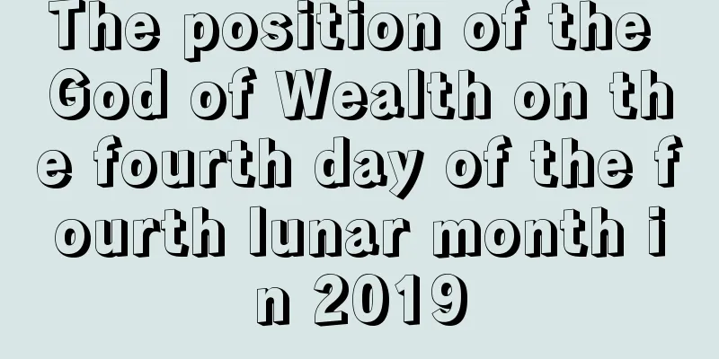The position of the God of Wealth on the fourth day of the fourth lunar month in 2019