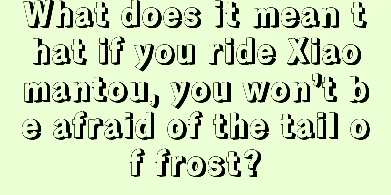 What does it mean that if you ride Xiaomantou, you won’t be afraid of the tail of frost?