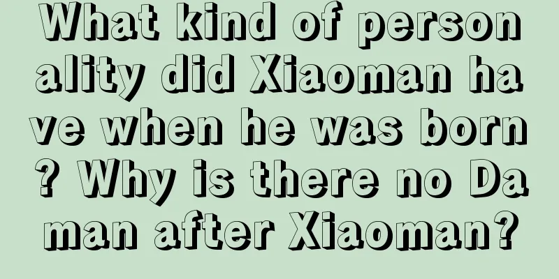 What kind of personality did Xiaoman have when he was born? Why is there no Daman after Xiaoman?