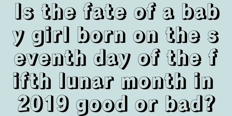 Is the fate of a baby girl born on the seventh day of the fifth lunar month in 2019 good or bad?
