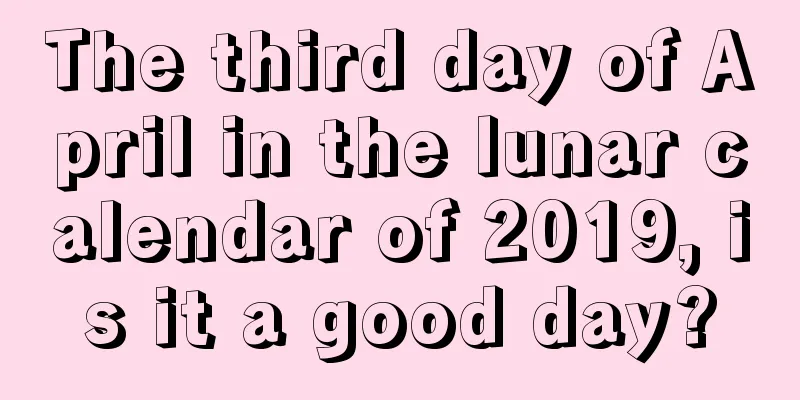 The third day of April in the lunar calendar of 2019, is it a good day?