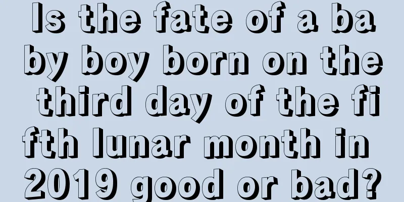 Is the fate of a baby boy born on the third day of the fifth lunar month in 2019 good or bad?