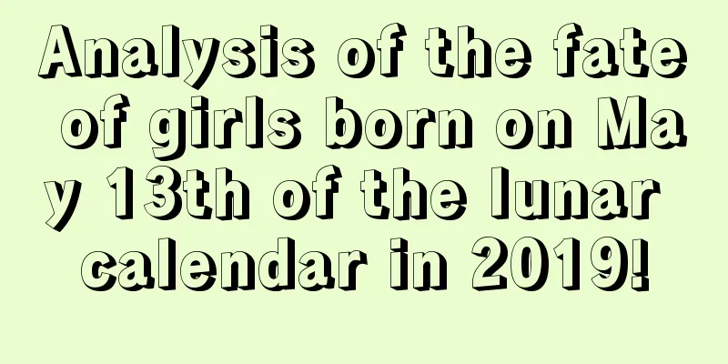 Analysis of the fate of girls born on May 13th of the lunar calendar in 2019!