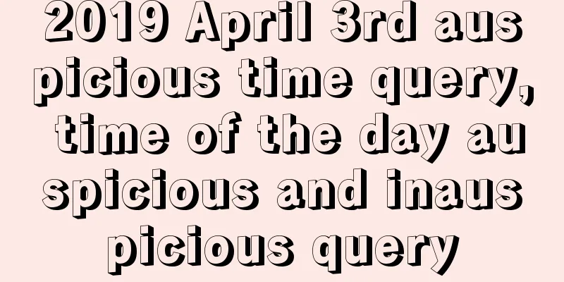 2019 April 3rd auspicious time query, time of the day auspicious and inauspicious query