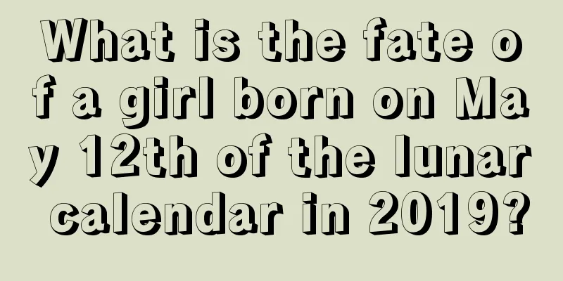 What is the fate of a girl born on May 12th of the lunar calendar in 2019?