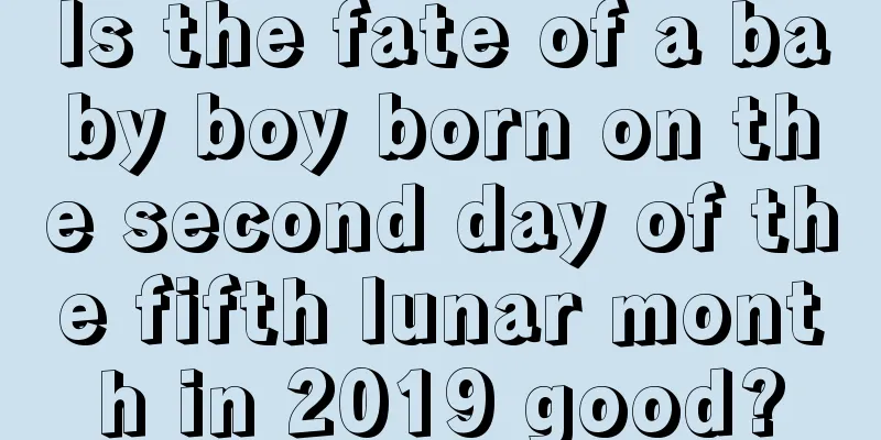 Is the fate of a baby boy born on the second day of the fifth lunar month in 2019 good?